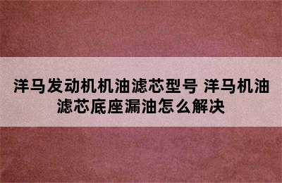 洋马发动机机油滤芯型号 洋马机油滤芯底座漏油怎么解决